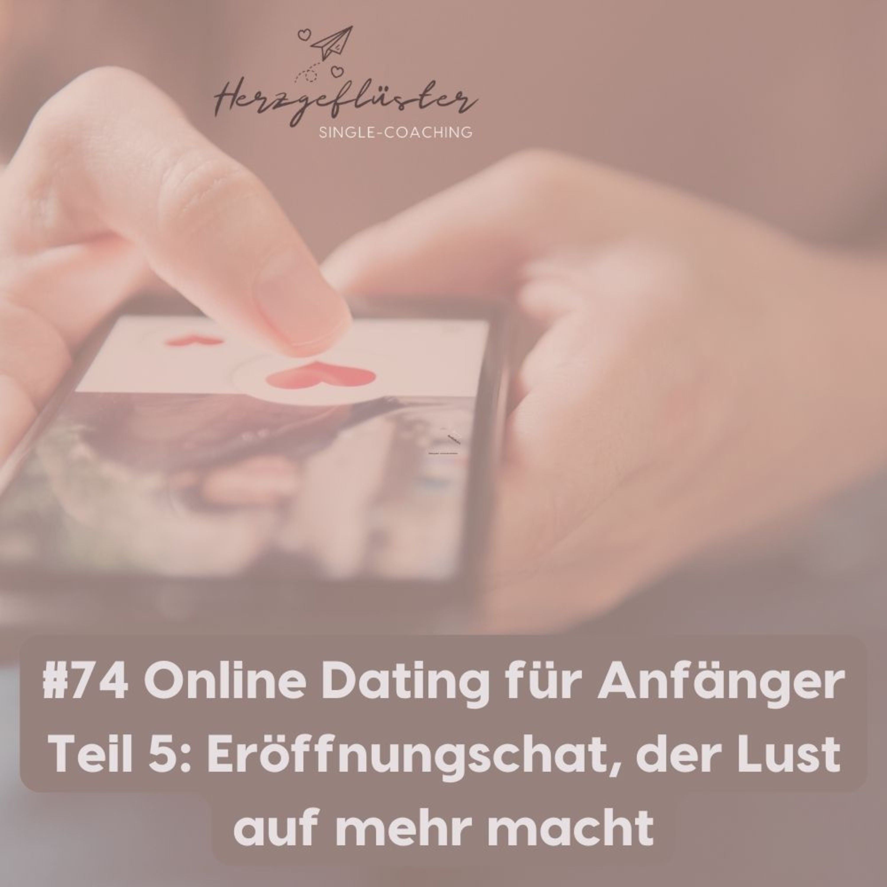 #74 Online Dating für Anfänger Teil 5: Eröffnungschat, der Lust auf mehr macht