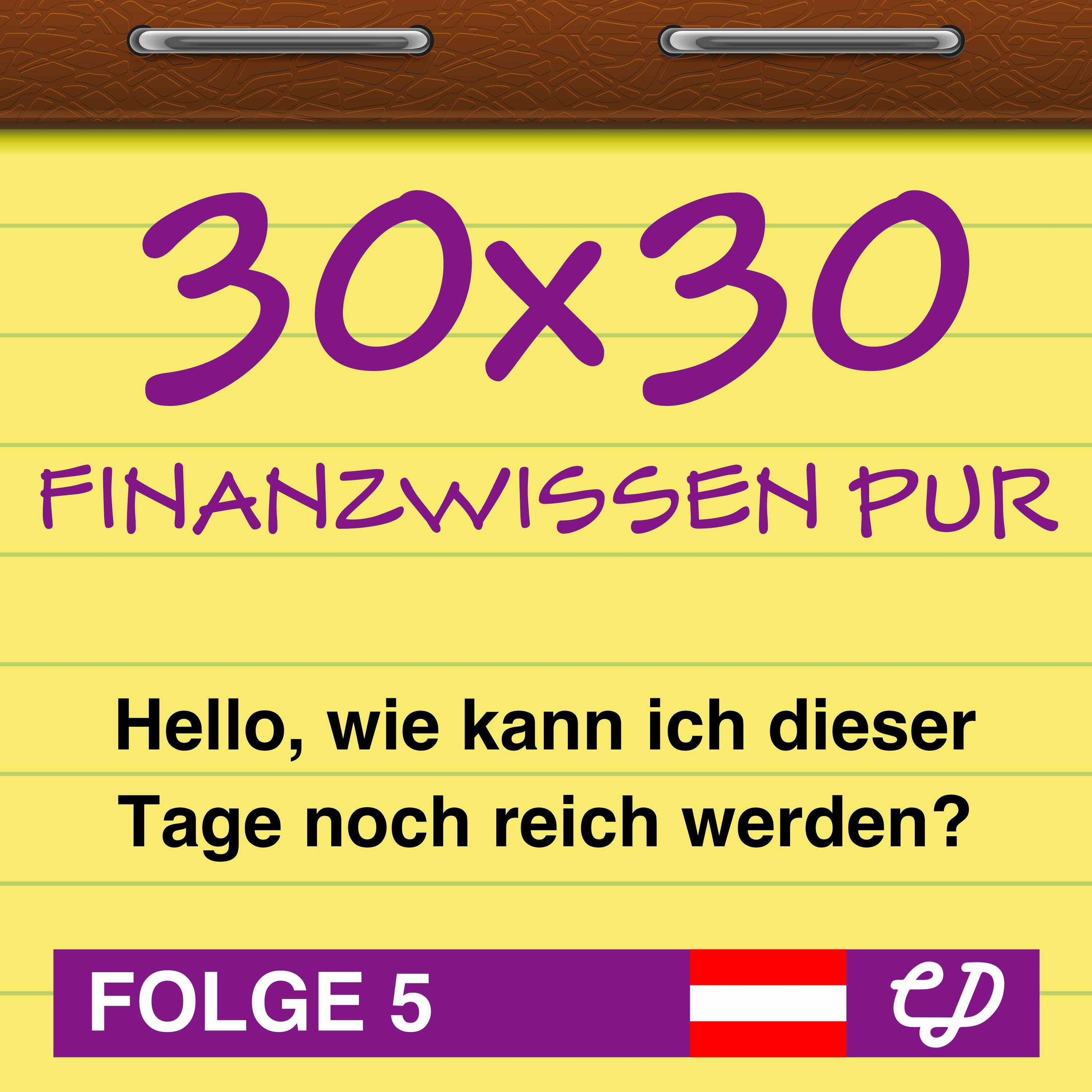 30x30 Finanzwissen pur, Folge 5: Hello, wie kann ich dieser Tage noch reich werden?