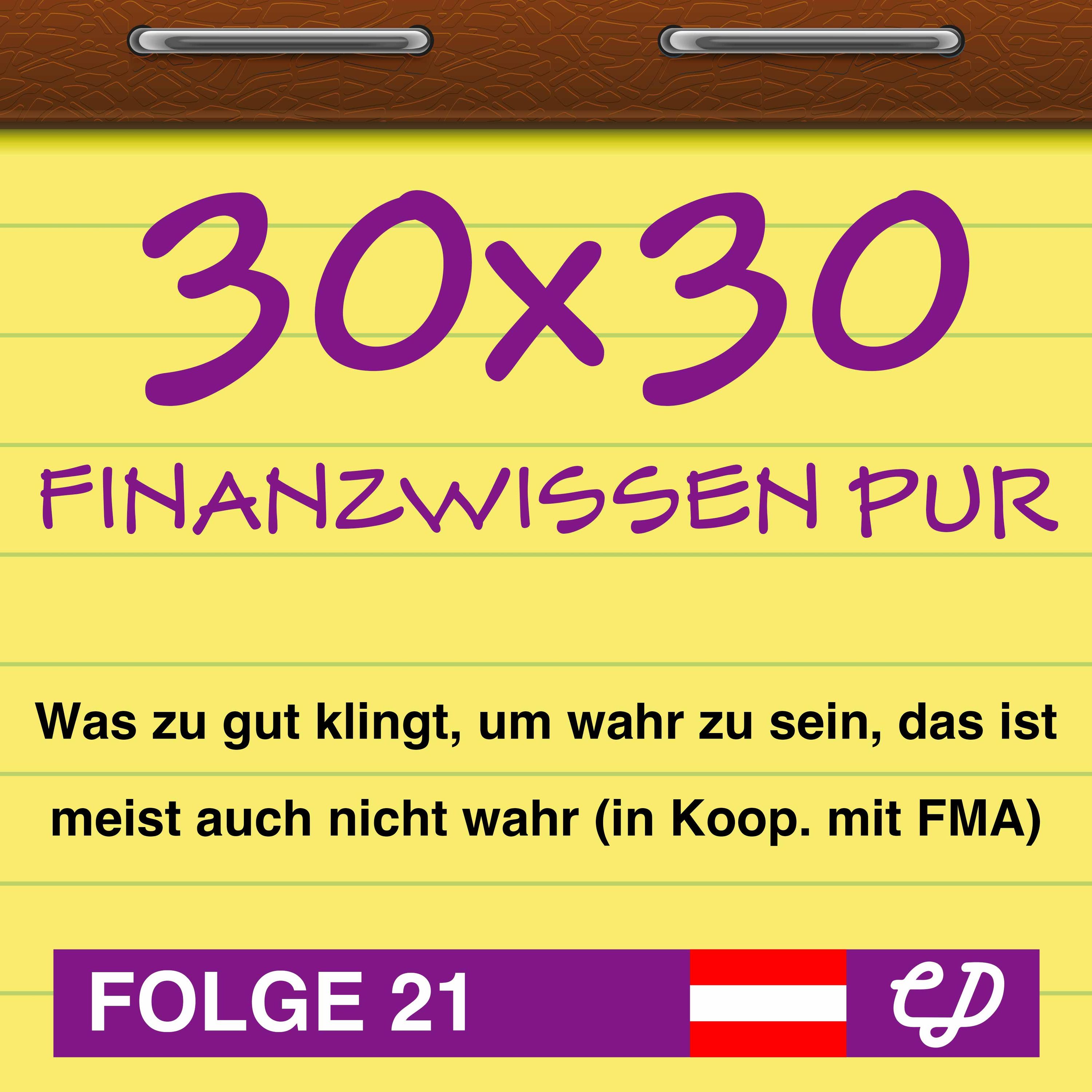 30x30 Finanzwissen pur, Folge 21: Was zu gut klingt, um wahr zu sein, das ist meist auch nicht wahr (in Koop. mit FMA)
