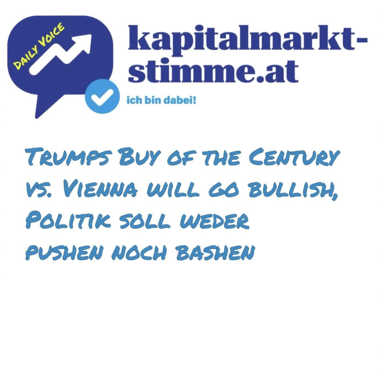 kapitalmarkt-stimme.at daily voice 100/365: Trumps Buy of the Century vs. Vienna will go bullish, Politik soll weder pushen noch bashen