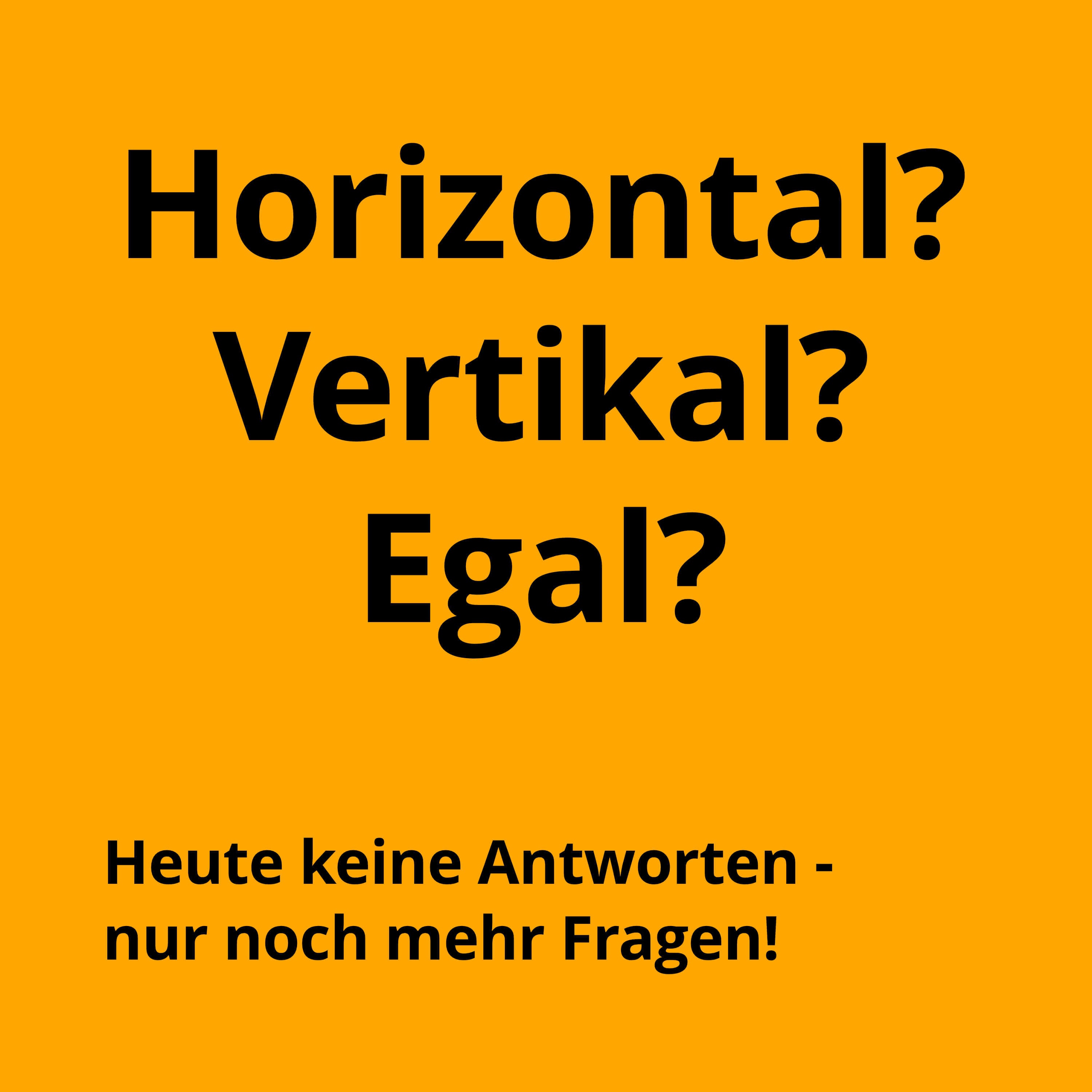 Horizontal, vertikal oder egal?